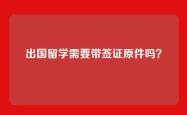 出国留学需要带签证原件吗？