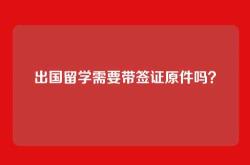 出国留学需要带签证原件吗？