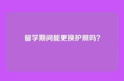 留学期间能更换护照吗？