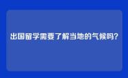 出国留学需要了解当地的气候吗？