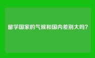留学国家的气候和国内差别大吗？