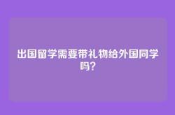 出国留学需要带礼物给外国同学吗？