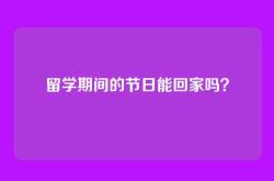 留学期间的节日能回家吗？