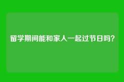 留学期间能和家人一起过节日吗？