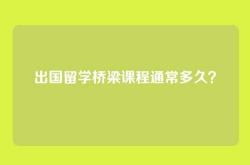 出国留学桥梁课程通常多久？