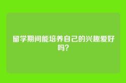 留学期间能培养自己的兴趣爱好吗？