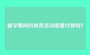 留学期间的体育活动需要付费吗？