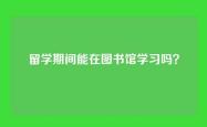 留学期间能在图书馆学习吗？