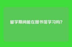 留学期间能在图书馆学习吗？