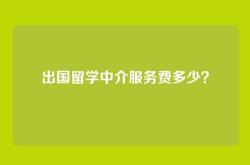 出国留学中介服务费多少？