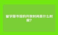留学图书馆的开放时间是什么时候？