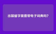 出国留学需要带电子词典吗？