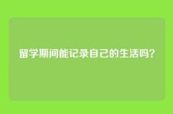 留学期间能记录自己的生活吗？