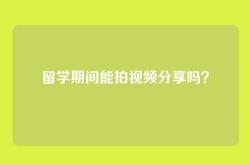 留学期间能拍视频分享吗？