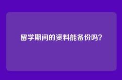 留学期间的资料能备份吗？