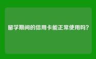 留学期间的信用卡能正常使用吗？