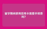 留学期间使用信用卡需要手续费吗？