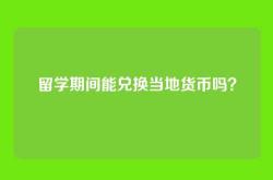 留学期间能兑换当地货币吗？