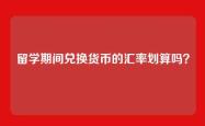 留学期间兑换货币的汇率划算吗？