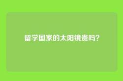 留学国家的太阳镜贵吗？