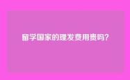 留学国家的理发费用贵吗？