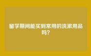 留学期间能买到常用的洗漱用品吗？