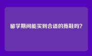 留学期间能买到合适的拖鞋吗？
