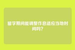 留学期间能调整作息适应当地时间吗？