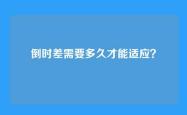 倒时差需要多久才能适应？