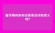 留学期间参加志愿者活动有意义吗？
