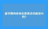 留学期间参加志愿者活动能加分吗？
