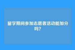 留学期间参加志愿者活动能加分吗？