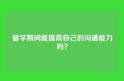 留学期间能提高自己的沟通能力吗？