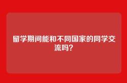 留学期间能和不同国家的同学交流吗？