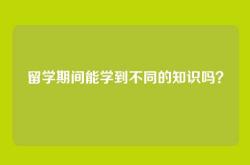 留学期间能学到不同的知识吗？