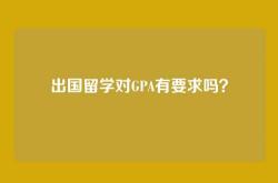 出国留学对GPA有要求吗？