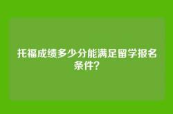 托福成绩多少分能满足留学报名条件？