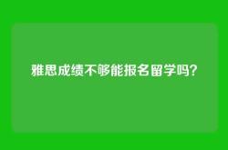 雅思成绩不够能报名留学吗？