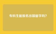 专科生能报名出国留学吗？