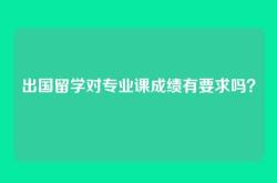 出国留学对专业课成绩有要求吗？