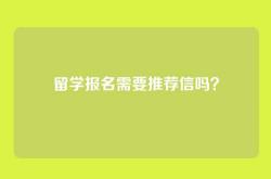 留学报名需要推荐信吗？