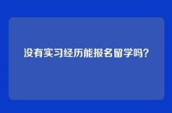 没有实习经历能报名留学吗？