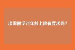 出国留学对年龄上限有要求吗？