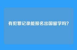 有犯罪记录能报名出国留学吗？