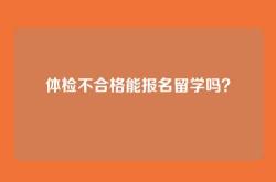 体检不合格能报名留学吗？