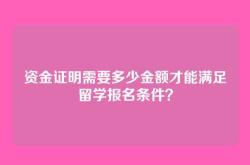 资金证明需要多少金额才能满足留学报名条件？