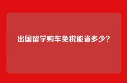出国留学购车免税能省多少？