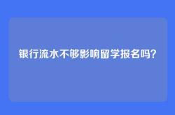 银行流水不够影响留学报名吗？