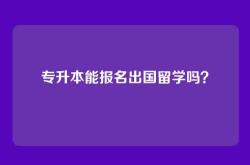 专升本能报名出国留学吗？