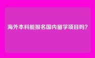 海外本科能报名国内留学项目吗？